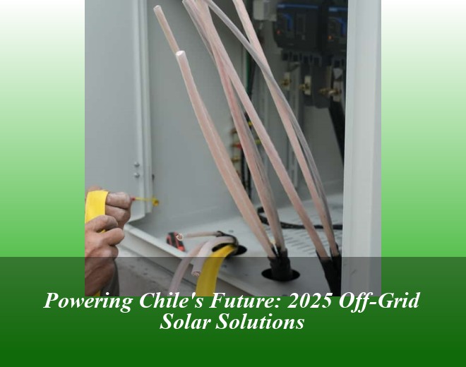 Powering Chile's Future: 2025 Off-Grid Solar Solutions